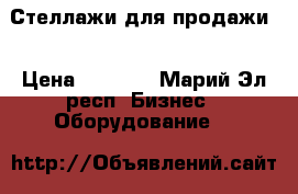 Стеллажи для продажи  › Цена ­ 1 000 - Марий Эл респ. Бизнес » Оборудование   